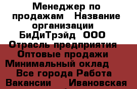 Менеджер по продажам › Название организации ­ БиДиТрэйд, ООО › Отрасль предприятия ­ Оптовые продажи › Минимальный оклад ­ 1 - Все города Работа » Вакансии   . Ивановская обл.